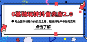 0基础玩转抖音-卖房2.0，专业团队领跑你的卖房之路，短视频地产号如何变现 ...