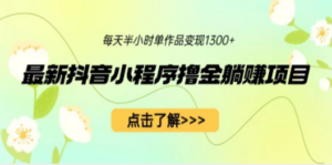 最新抖音小程序撸金躺赚项目，一部手机每天半小时，单个作品变现1300+