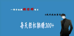 用微信群做副业，0成本疯狂裂变，当天见收益 一部手机实现每天轻松躺赚300+ ...