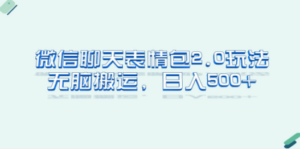 微信聊天表情包2.0新玩法，适合小白 无脑搬运。仅凭一部手机，轻松日入500+ ...