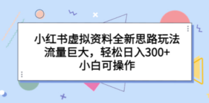 小红书虚拟资料全新思路玩法，流量巨大，轻松日入300+，小白可操作