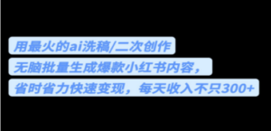 用最火的ai洗稿，无脑批量生成爆款小红书内容，省时省力，每天收入不只300+ ...