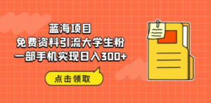 蓝海项目，免费资料引流大学生粉一部手机实现日入300+