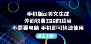 手机版ai美女生成-外面收费288的项目，不需要电脑，手机即可快速使用