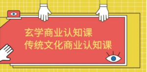 玄学 商业认知课，传统文化商业认知课（43节课）