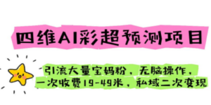 四维AI彩超预测项目 引流大量宝妈粉 无脑操作 一次收费19-49 私域二次变现