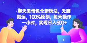 聊天表情包全新玩法，无脑搬运，100%原创，每天操作一小时，实现日入500+