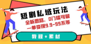 短剧私域玩法，全新思路，0门槛可做，一单变现9.9-99不等（教程+素材）