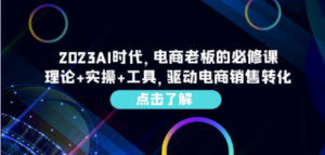 2023AI·时代，电商老板的必修课，理论+实操+工具，驱动电商销售转化