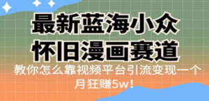 最新蓝海小众怀旧漫画赛道 高转化一单29.9 靠视频平台引流变现一个月狂赚5w ...