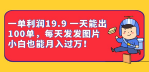 一单利润19.9 一天能出100单，每天发发图片 小白也能月入过万（教程+资料）