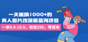 一天能搞1000+的，真人照片改漫画蓝海项目，一单9.9-19.9，收徒299，零成本