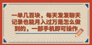 一单几百块，每天发发聊天记录也能月入过万是怎么做到的，一部手机即可操作 ...