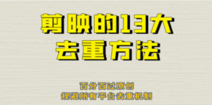 剪映的13大去重方式，百分百过原创，可以规避所有平台的去重机制！