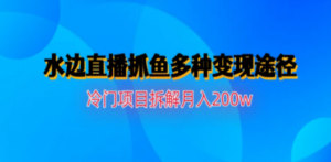 水边直播抓鱼多种变现途径冷门项目月入200w拆解