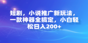 短剧，小说推广新玩法，一款神器全搞定，小白轻松日入200+