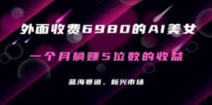 外面收费6980的AI美女项目！每月躺赚5位数收益（教程+素材+工具）