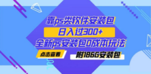 靠ps类软件安装包，日入过300+全新ps安装包0成本玩法（附186G安装包）