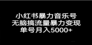 小红书暴力音乐号，无脑搞流量暴力变现，单号月入5000+