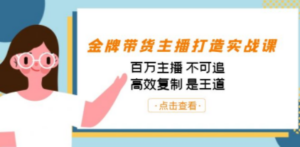 金牌带货主播打造实战课：百万主播 不可追，高效复制 是王道（10节课）