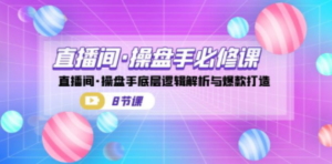 直播间·操盘手必修课：直播间·操盘手底层逻辑解析与爆款打造（8节课）