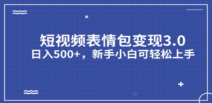 短视频表情包变现项目3.0，日入500+，新手小白轻松上手（教程+资料）