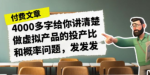 某付款文章《4000多字给你讲清楚做虚拟产品的投产比和概率问题，发发发》