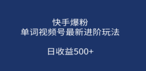 快手爆粉，单词视频号最新进阶玩法，日收益500+（教程+素材）