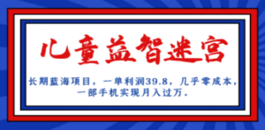 长期蓝海项目 儿童益智迷宫 一单利润39.8 几乎零成本 一部手机实现月入过万 ...