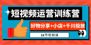 0基础短视频运营训练营：好物分享+小店+千川投放（26节视频课）