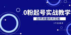 某收费培训7-8月课程：0粉起号实战教学，自然流量的天花板（9节）