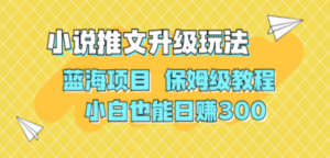 利用AI作图撸小说推文 升级玩法 蓝海项目 保姆级教程 小白也能日赚300