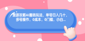 旅游攻略AI搬砖玩法，单号日入几十，可多号操作，0成本，0门槛，小白