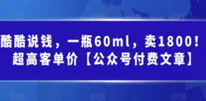 酷酷说钱，一瓶60ml，卖1800！|超高客单价【公众号付费文章】