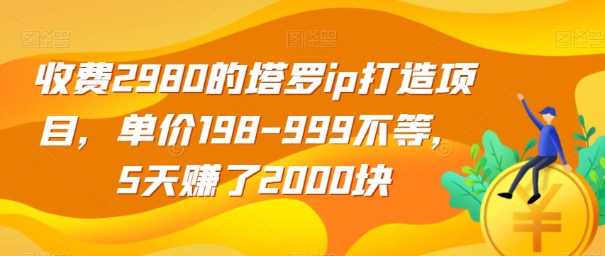 收费2980的塔罗IP打造项目，单价198-999不等，5天赚了2000块【揭秘】