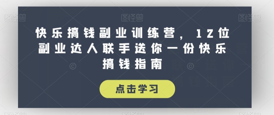 快乐搞钱副业训练课程，12位副业达人联手送你一份快乐搞钱指南