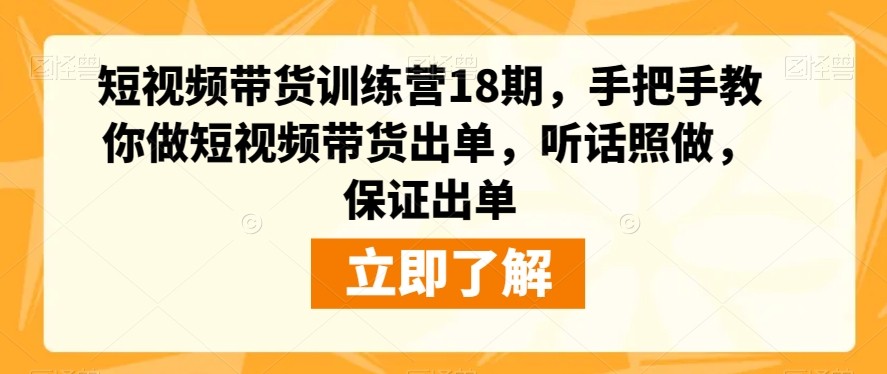 短视频带货训练营18期：零基础也能做，手把手教你制作爆款视频，听话照做，保证出单 ...