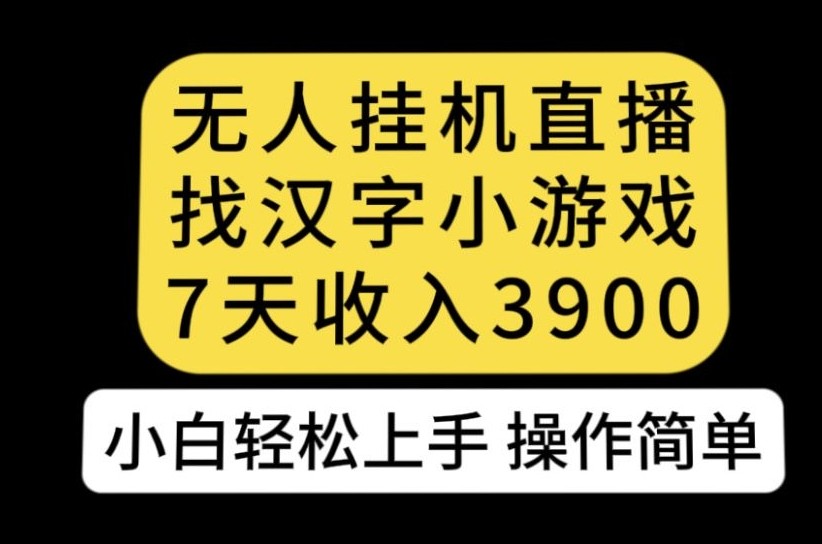 无人直播找汉字小游戏新玩法，7天收益3900，小白轻松上手人人可操作【揭秘】 ...