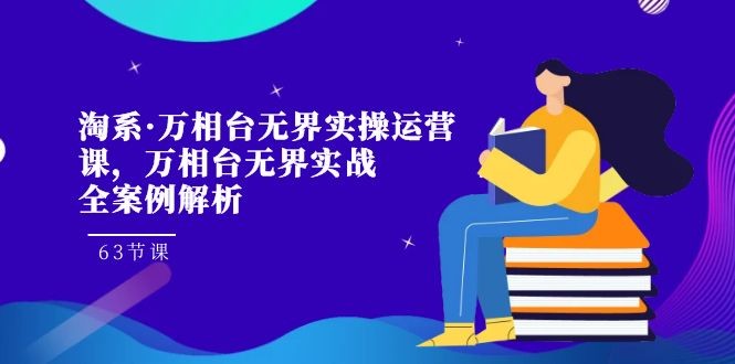 淘系·打造万相台无界实战全案例解析，提升淘宝店铺盈利的实操运营课！