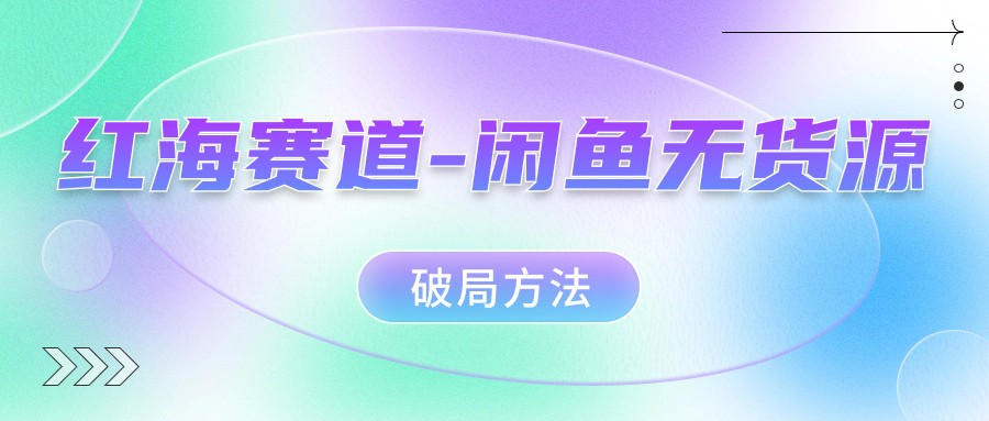 闲鱼赛道暴利奥秘揭秘，学会无货源破局方法！