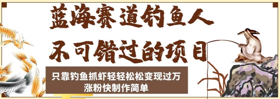 蓝海赛道钓鱼人项目，只靠钓鱼抓虾轻轻松松变现过万，涨粉快制作轻松简单 ...