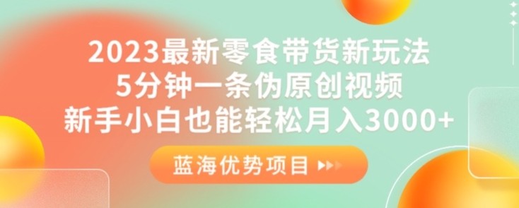 2023最新零食带货新玩法，5分钟一条伪原创视频，新手小白也能轻松月入3000+【揭秘】 ...