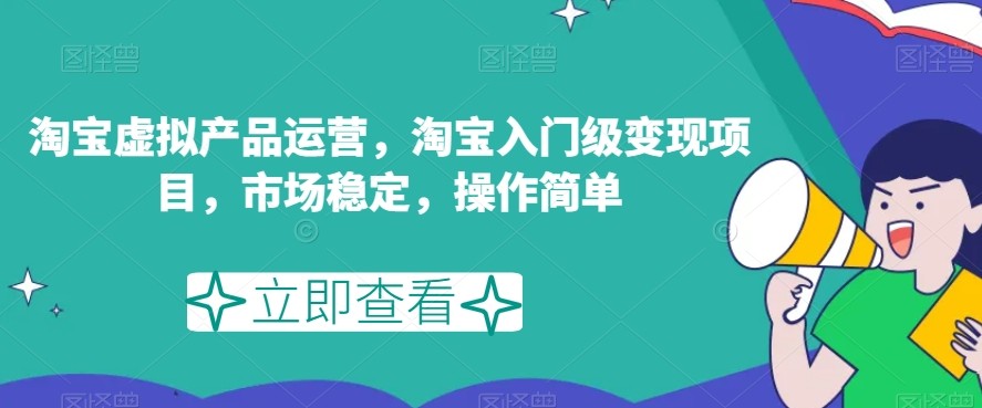 淘宝虚拟产品运营攻略：轻松变现，市场稳定，操作简单！