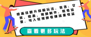 绘画话题升级版玩法，包含：文案、绘画、视频制作、账号运营，可入驻视频号赚流量收益 ...