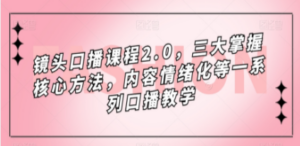 镜头-口播课程2.0，三大掌握核心方法，内容情绪化等一系列口播教学