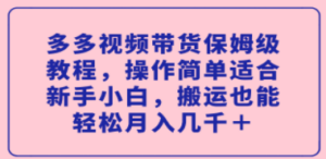 多视频带货保姆级教程，操作简单适合新手小白，搬运也能轻松月入几千＋