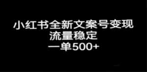 小红书全新文案号变现，流量稳定，一单收入500+