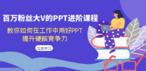 百万粉丝大V的PPT进阶课程，教你如何在工作中用好PPT，提升硬核竞争力