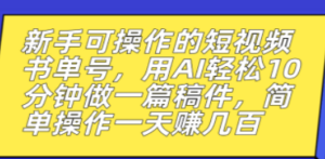 新手可操作的短视频书单号，用AI轻松10分钟做一篇稿件，一天轻松赚几百