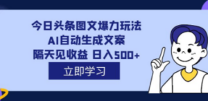 外面收费1980的今日头条图文爆力玩法,AI自动生成文案，隔天见收益 日入500+